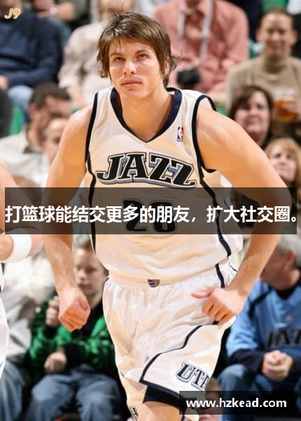 打篮球能结交更多的朋友，扩大社交圈。
